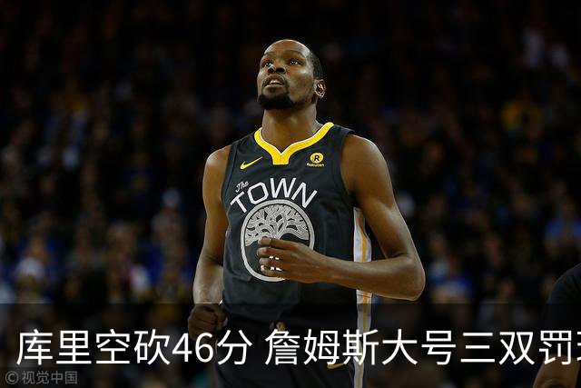 库里空砍46分 詹姆斯大号三双罚球准绝杀勇士